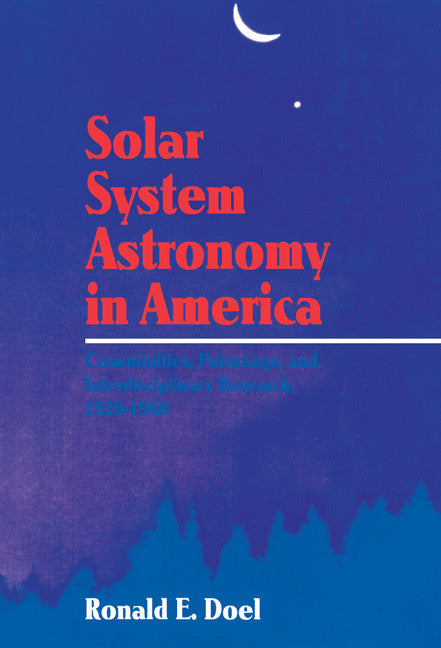 Solar System Astronomy in America; Communities, Patronage, and Interdisciplinary Science, 1920–1960 (Hardback) 9780521415736