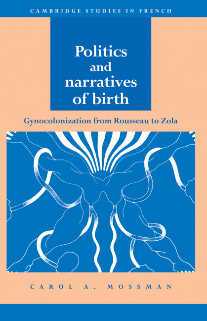 Politics and Narratives of Birth; Gynocolonization from Rousseau to Zola (Hardback) 9780521415866