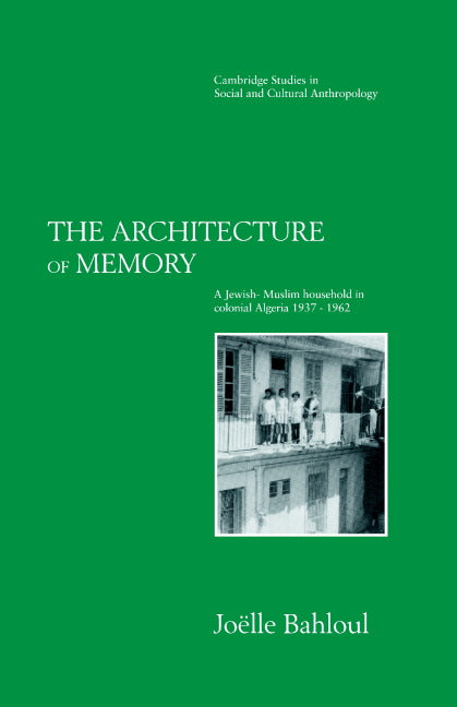 The Architecture of Memory; A Jewish-Muslim Household in Colonial Algeria, 1937–1962 (Hardback) 9780521418911