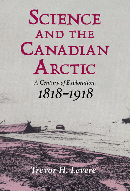 Science and the Canadian Arctic; A Century of Exploration, 1818–1918 (Hardback) 9780521419338