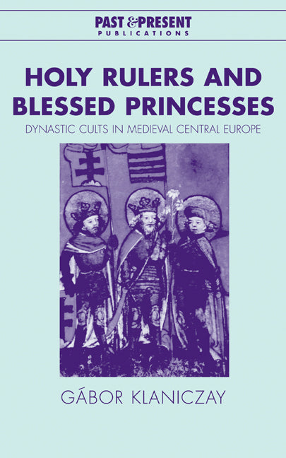 Holy Rulers and Blessed Princesses; Dynastic Cults in Medieval Central Europe (Hardback) 9780521420181