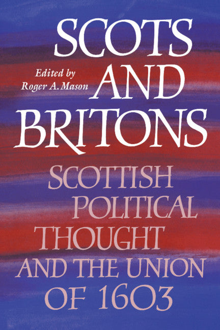 Scots and Britons; Scottish Political Thought and the Union of 1603 (Hardback) 9780521420341