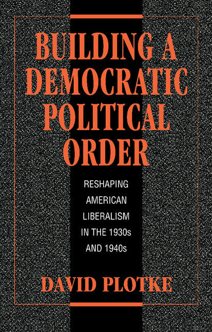 Building a Democratic Political Order; Reshaping American Liberalism in the 1930s and 1940s (Hardback) 9780521420594