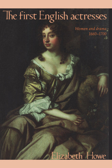 The First English Actresses; Women and Drama, 1660–1700 (Paperback) 9780521422109