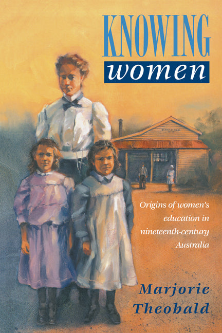 Knowing Women; Origins of Women's Education in Nineteenth-Century Australia (Paperback) 9780521422321