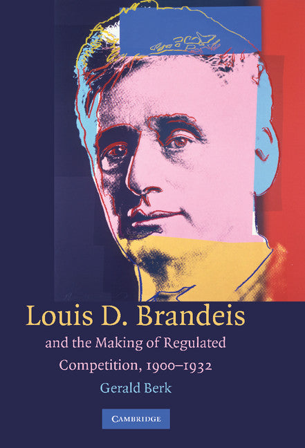 Louis D. Brandeis and the Making of Regulated Competition, 1900–1932 (Hardback) 9780521425964