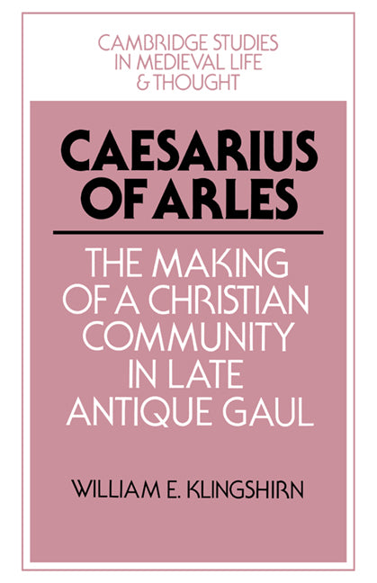 Caesarius of Arles; The Making of a Christian Community in Late Antique Gaul (Hardback) 9780521430951