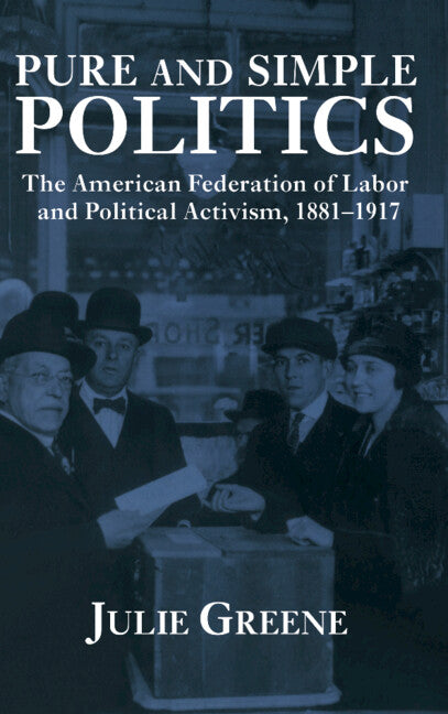 Pure and Simple Politics; The American Federation of Labor and Political Activism, 1881–1917 (Hardback) 9780521433983