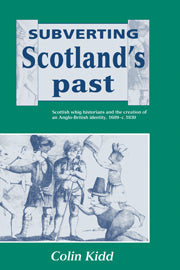 Subverting Scotland's Past; Scottish Whig Historians and the Creation of an Anglo-British Identity 1689–1830 (Paperback) 9780521520195