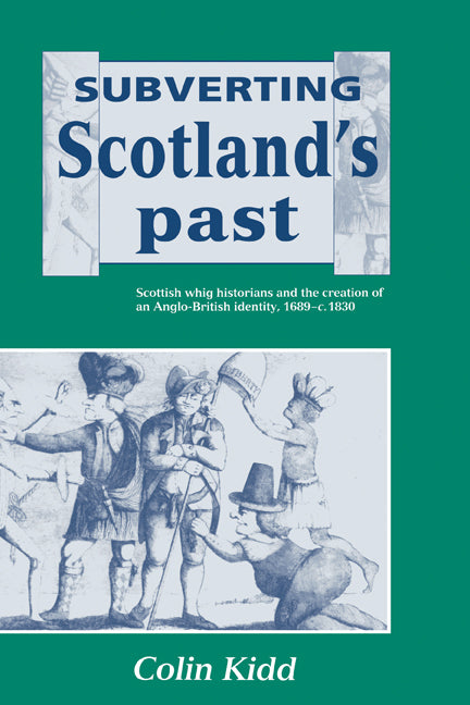 Subverting Scotland's Past; Scottish Whig Historians and the Creation of an Anglo-British Identity 1689–1830 (Hardback) 9780521434843