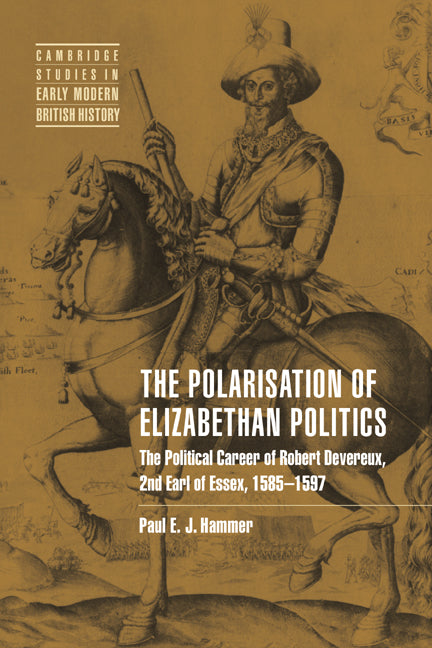 The Polarisation of Elizabethan Politics; The Political Career of Robert Devereux, 2nd Earl of Essex, 1585–1597 (Hardback) 9780521434850