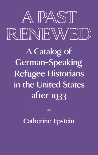 A Past Renewed; A Catalog of German-Speaking Refugee Historians in the United States after 1933 (Hardback) 9780521440639