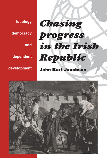 Chasing Progress in the Irish Republic; Ideology, Democracy and Dependent Development (Hardback) 9780521440783