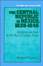 The Central Republic in Mexico, 1835–1846; 'Hombres de Bien' in the Age of Santa Anna (Hardback) 9780521441216