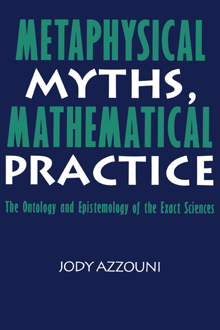 Metaphysical Myths, Mathematical Practice; The Ontology and Epistemology of the Exact Sciences (Hardback) 9780521442237