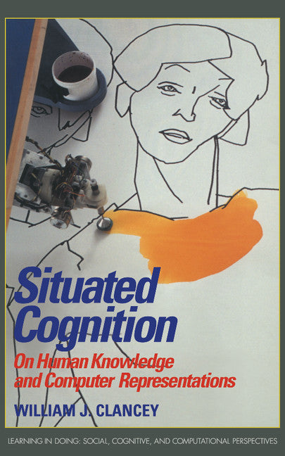 Situated Cognition; On Human Knowledge and Computer Representations (Hardback) 9780521444002