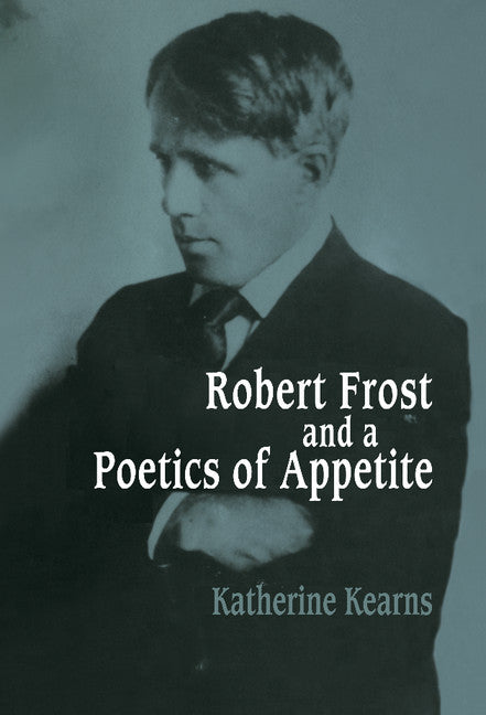 Robert Frost and a Poetics of Appetite (Hardback) 9780521444859