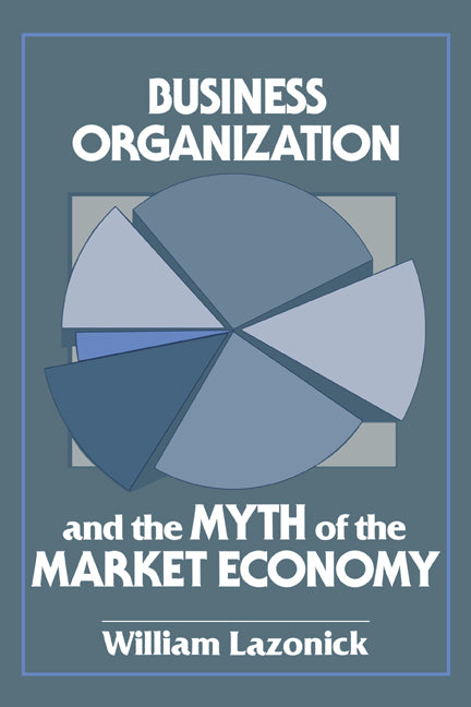 Business Organization and the Myth of the Market Economy (Paperback) 9780521447881