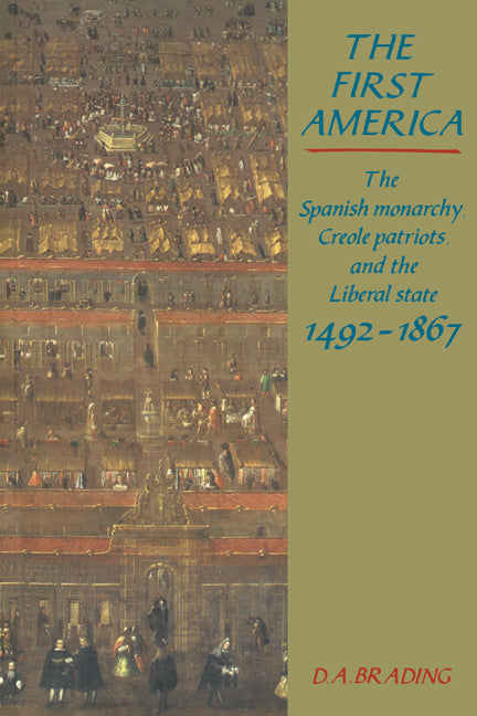 The First America; The Spanish Monarchy, Creole Patriots and the Liberal State 1492–1866 (Paperback) 9780521447966