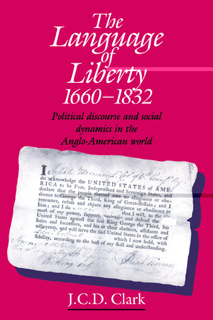 The Language of Liberty 1660–1832; Political Discourse and Social Dynamics in the Anglo-American World, 1660–1832 (Paperback) 9780521449571