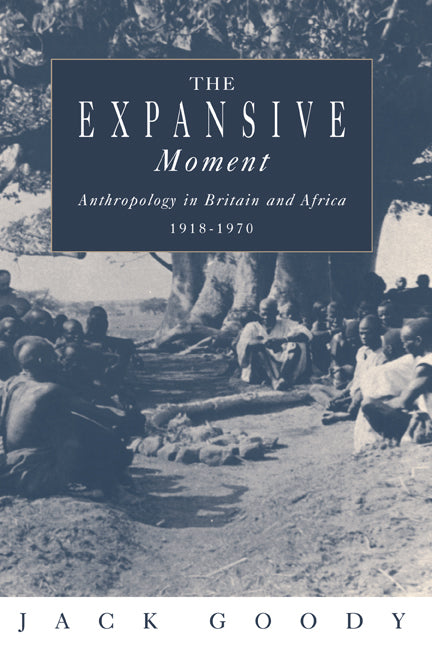 The Expansive Moment; The rise of Social Anthropology in Britain and Africa 1918–1970 (Hardback) 9780521450485