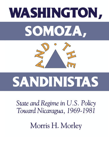 Washington, Somoza and the Sandinistas; Stage and Regime in US Policy toward Nicaragua 1969–1981 (Hardback) 9780521450812