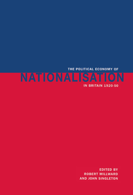 The Political Economy of Nationalisation in Britain, 1920–1950 (Hardback) 9780521450966