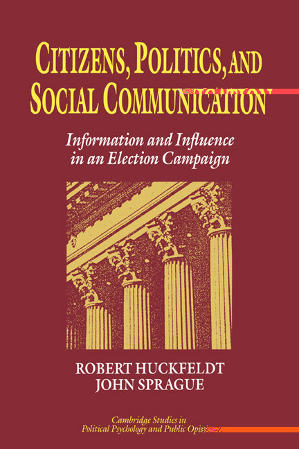 Citizens, Politics and Social Communication; Information and Influence in an Election Campaign (Hardback) 9780521452984