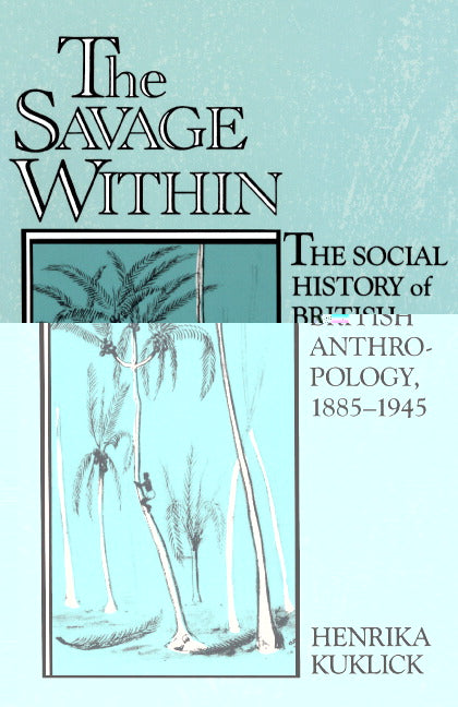 The Savage Within; The Social History of British Anthropology, 1885–1945 (Paperback) 9780521457392