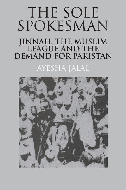 The Sole Spokesman; Jinnah, the Muslim League and the Demand for Pakistan (Paperback) 9780521458504