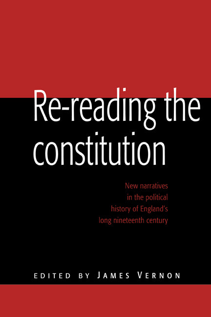 Re-reading the Constitution; New Narratives in the Political History of England's Long Nineteenth Century (Hardback) 9780521464741