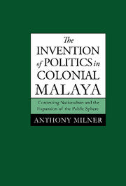 The Invention of Politics in Colonial Malaya; Contesting Nationalism and the Expansion of the Public Sphere (Paperback) 9780521003568