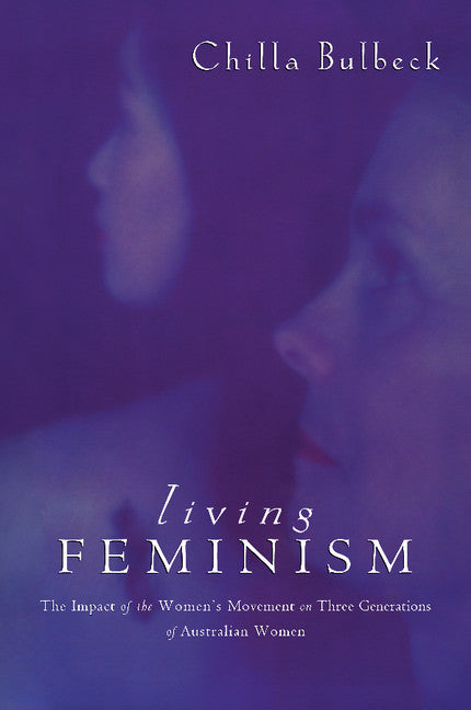 Living Feminism; The Impact of the Women's Movement on Three Generations of Australian Women (Paperback) 9780521465960