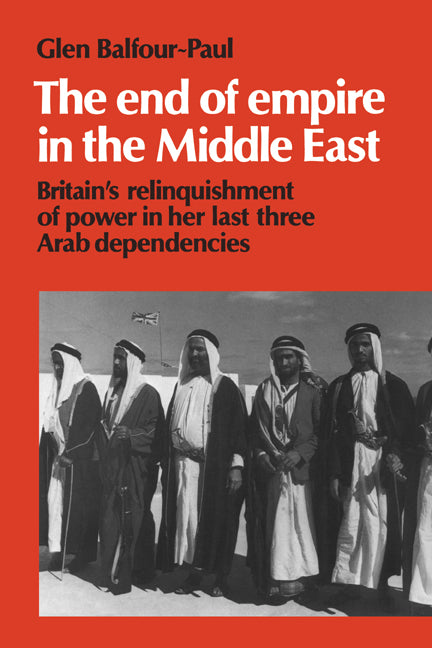 The End of Empire in the Middle East; Britain's Relinquishment of Power in her Last Three Arab Dependencies (Paperback) 9780521466363