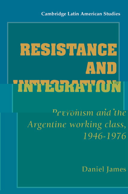 Resistance and Integration; Peronism and the Argentine Working Class, 1946–1976 (Paperback) 9780521466820