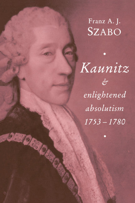 Kaunitz and Enlightened Absolutism 1753–1780 (Paperback) 9780521466905