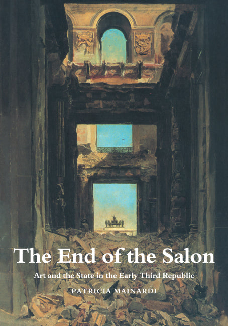 The End of the Salon; Art and the State in the Early Third Republic (Paperback) 9780521469210