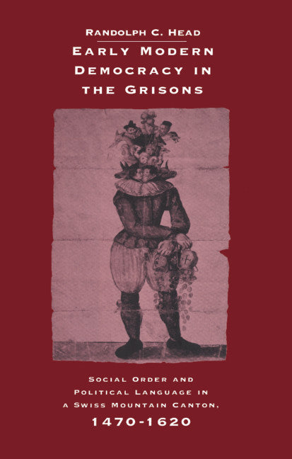 Early Modern Democracy in the Grisons; Social Order and Political Language in a Swiss Mountain Canton, 1470–1620 (Hardback) 9780521470865