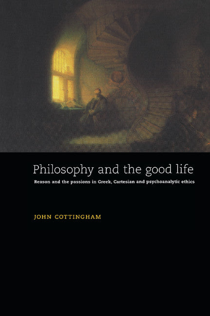 Philosophy and the Good Life; Reason and the Passions in Greek, Cartesian and Psychoanalytic Ethics (Hardback) 9780521473101