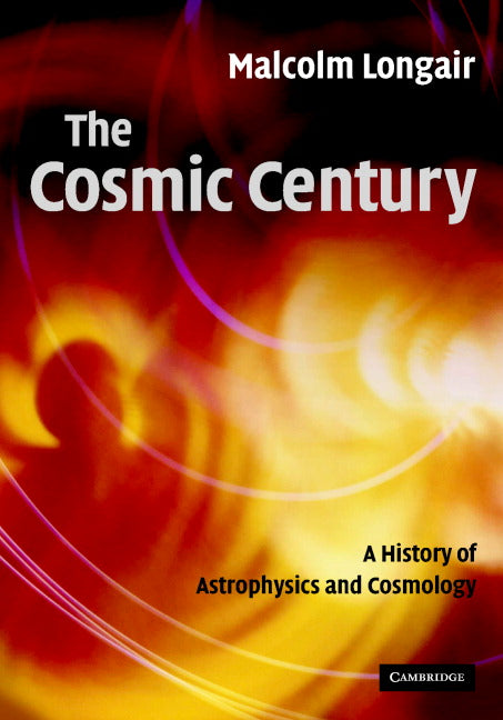 The Cosmic Century; A History of Astrophysics and Cosmology (Hardback) 9780521474368