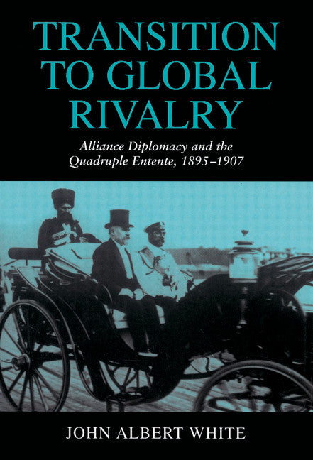 Transition to Global Rivalry; Alliance Diplomacy and the Quadruple Entente, 1895–1907 (Hardback) 9780521474450