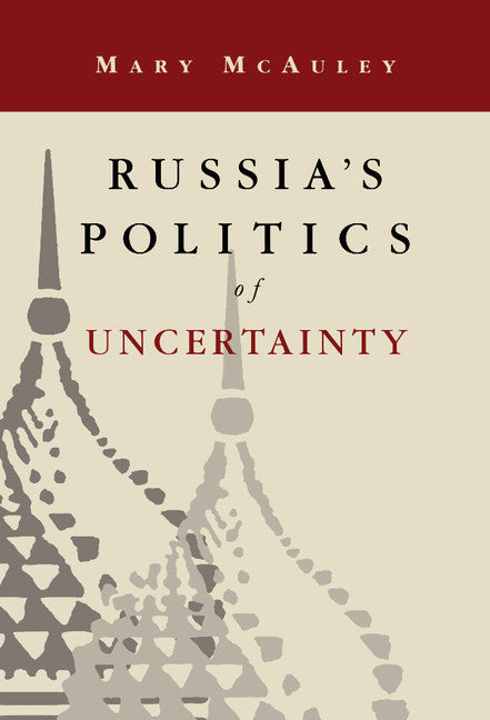Russia's Politics of Uncertainty (Hardback) 9780521474528