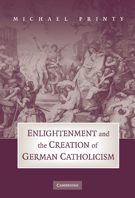 Enlightenment and the Creation of German Catholicism (Hardback) 9780521478397