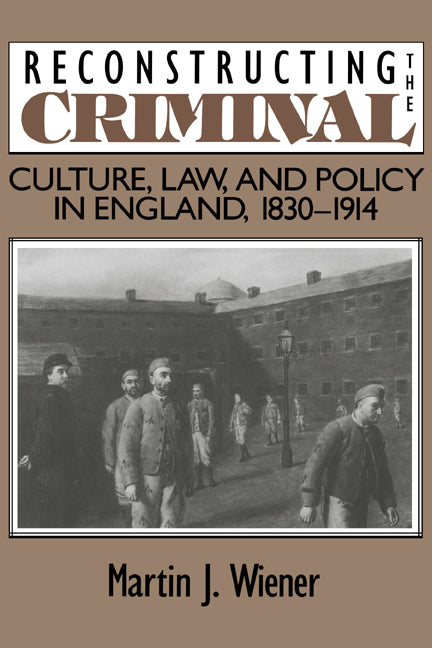 Reconstructing the Criminal; Culture, Law, and Policy in England, 1830–1914 (Paperback) 9780521478823