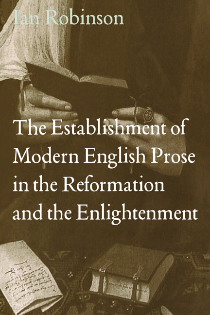 The Establishment of Modern English Prose in the Reformation and the Enlightenment (Hardback) 9780521480888