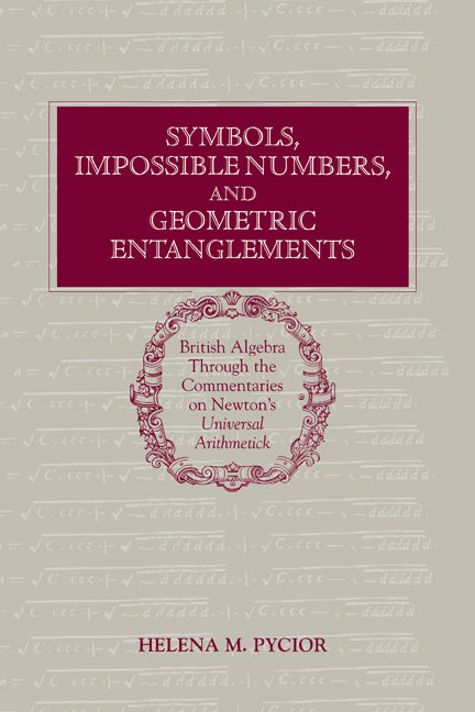 Symbols, Impossible Numbers, and Geometric Entanglements; British Algebra through the Commentaries on Newton's Universal Arithmetick (Hardback) 9780521481243