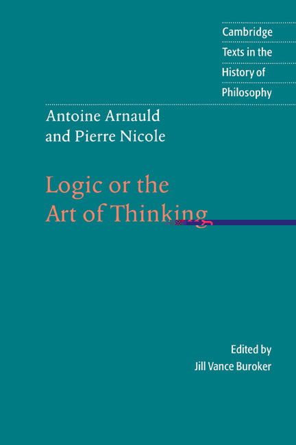 Antoine Arnauld and Pierre Nicole: Logic or the Art of Thinking (Hardback) 9780521482493