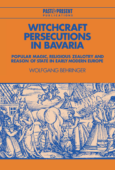 Witchcraft Persecutions in Bavaria; Popular Magic, Religious Zealotry and Reason of State in Early Modern Europe (Hardback) 9780521482585
