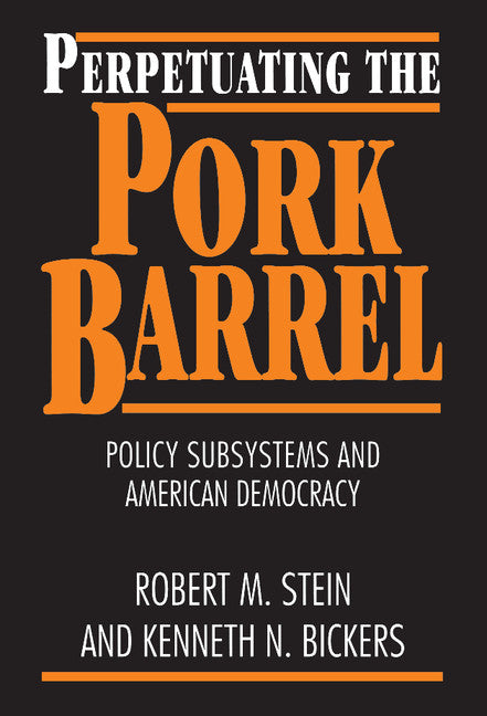 Perpetuating the Pork Barrel; Policy Subsystems and American Democracy (Hardback) 9780521482981