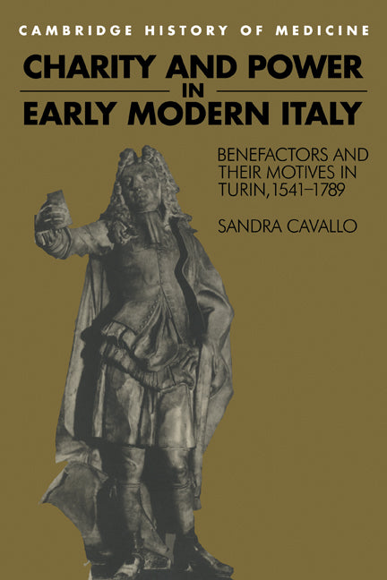 Charity and Power in Early Modern Italy; Benefactors and their Motives in Turin, 1541–1789 (Paperback) 9780521483339